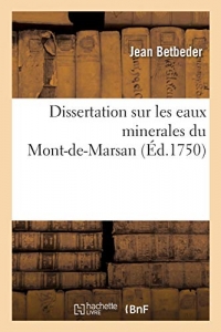 Dissertation sur les eaux minerales du Mont-de-Marsan: adressée à messieurs de l'Académie Royale des sciences de Bordeaux