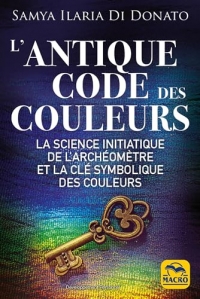 L'antique code des couleurs: La science initiatique de l'archéométre et la clé symbolique des couleurs