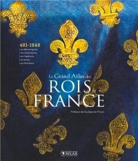 Le Grand Atlas des rois de France: Des Mérovingiens aux Bourbons