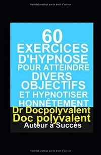 60 Exercices D’hypnose pour atteindre divers objectifs et hypnotiser honnêtement: livre pour hypnotiser