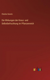 Die Wirkungen der Kreuz- und Selbstbefruchtung im Pflanzenreich