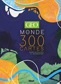 GEO Le Monde en 300 cartes: Images satellites et infographies
