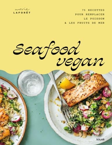 Seafood vegan - Recettes de la mer 100 % végétales: 75 recettes pour remplacer le poisson et les fruits de mer