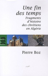 Une fin des temps : Fragments d'histoire des chrétiens en Algérie (1888-2008)