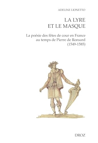 La Lyre et le Masque. La poésie des fêtes de cour en France au temps de Pierre de Ronsard (1549-1585)