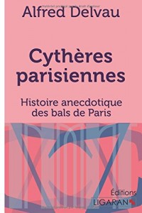 Cythères parisiennes: Histoire anecdotique des bals de Paris