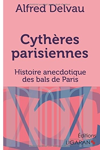 Cythères parisiennes: Histoire anecdotique des bals de Paris