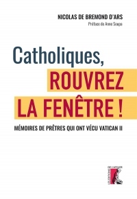 Catholiques, Rouvrez la Fenêtre ! - Memoires de Pretres Qui Ont Vécu Vatican II