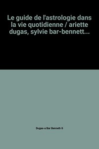 Le guide de l'astrologie dans la vie quotidienne / ariette dugas, sylvie bar-bennett...
