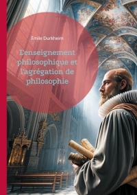 L'enseignement philosophique et l'agrégation de philosophie: Analyse de l'enseignement de la philosophie et de l'importance de l'agrégation selon Émile Durkheim