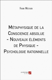 Métaphysique de la Conscience absolue - Nouveaux éléments de Physique - Psychologie rationnelle