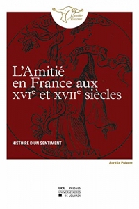 L’amitié en France aux xvie et xviie siècles: Histoire d’un sentiment
