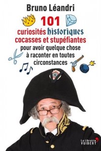 101 curiosités historiques cocasses et stupéfiantes pour avoir quelque chose à raconter en toutes circonstances