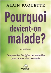 Pourquoi devient-on malade ? Comprendre l'origine des maladies pour mieux s'en prémunir