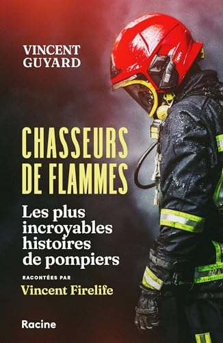 Chasseurs de flammes: Les plus incroyables histoires de pompiers racontées par Vincent Firelife