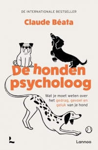 De hondenpsycholoog: Wat je moet weten over het gedrag, gevoel en geluk van je hond