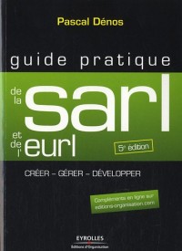 Guide pratique de la SARL et de l'EURL : Création et gestion de la SARL, de l'EURL, de la SELARL, de la SELU et de l'EARL