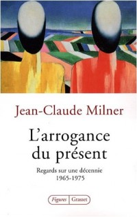 L'arrogance du présent : Regards sur une décennie : 1965-1975