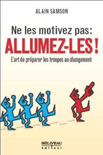 Ne les motivez pas : Allumez-les ! L'art de préparer les troupes au changement
