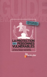 La protection des personnes vulnérables : Tutelle, curatelle, sauvegarde de justice, mandat, procuration… L'indispensable pour comprendre