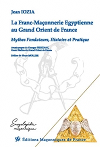 La Franc-Maçonnerie Egyptienne au Grand Orient de France - Mythes Fondateurs, Histoire et Pratique