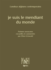 JE SUIS LE MENDIANT DU MONDE: POÈMES ANONYMES RECUEILLIS, TRADUITS DU PACHTO VERS L'ANGLAIS ET COMMENTÉS