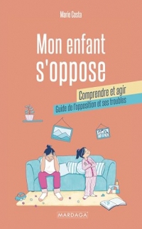 Mon enfant s'oppose : comprendre et agir: Guide de l'opposition et ses troubles