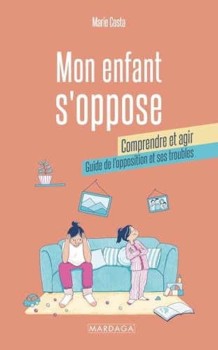 Mon enfant s'oppose : comprendre et agir: Guide de l'opposition et ses troubles