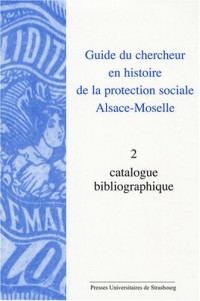 Guide du chercheur en histoire de la protection sociale, Alsace-Moselle : Tome 2, catalogue bibliographique