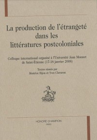 La production de l'étrangeté dans les littératures postcoloniales : Colloque international organisé à l'Université Jean Monnet de Saint-Etienne (17-18 janvier 2008)
