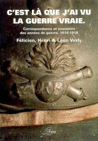 C'est là que j'ai vu la guerre vraie. Correspondances et souvenirs des années de guerre 1914/1918