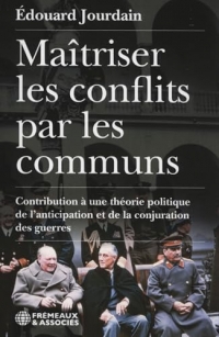 MAÎTRISER LES CONFLITS PAR LES COMMUNS: CONTRIBUTION À UNE THÉORIE POLITIQUE DE L’ANTICIPATION ET DE LA CONJURATION DES GUERRES