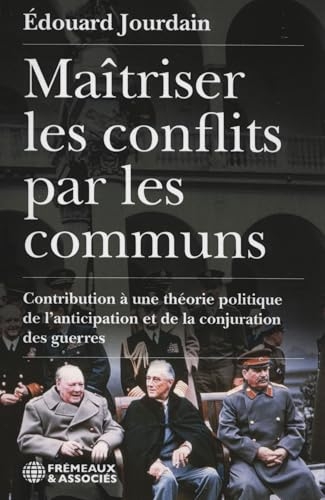 MAÎTRISER LES CONFLITS PAR LES COMMUNS: CONTRIBUTION À UNE THÉORIE POLITIQUE DE L’ANTICIPATION ET DE LA CONJURATION DES GUERRES