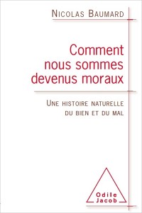 Comment nous sommes devenus moraux: Une histoire naturelle du bien et du mal