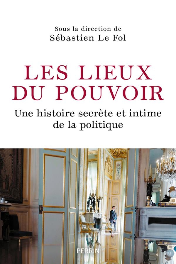 Les lieux du pouvoir: Histoire secrète et intime de la politique