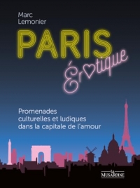 Paris érotique. Promenades culturelles et ludiques dans le Paris de l'amour