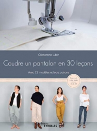 Coudre un pantalon en 30 leçons: Avec 12 modèles et leurs patrons - Patrons à taille réelle : 36 à 44