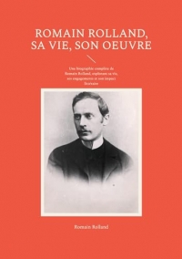 Romain Rolland, sa vie, son oeuvre: Une biographie complète de Romain Rolland, explorant sa vie, ses engagements et son impact littéraire