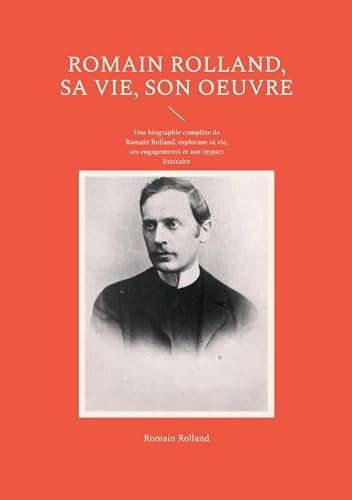 Romain Rolland, sa vie, son oeuvre: Une biographie complète de Romain Rolland, explorant sa vie, ses engagements et son impact littéraire