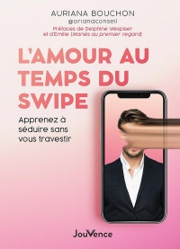 L'amour au temps du swipe: Apprendre à séduire l'autre sans se travestir !