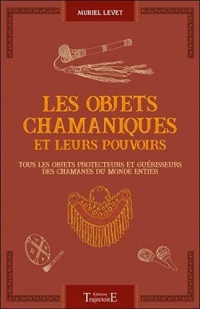 Les objets chamaniques et leurs pouvoirs - Tous les objets protecteurs et guérisseurs des chamanes du monde entier