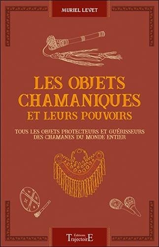 Les objets chamaniques et leurs pouvoirs - Tous les objets protecteurs et guérisseurs des chamanes du monde entier