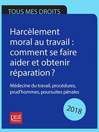 Harcèlement moral au travail : comment se faire aider et obtenir réparation ? 2018: Médecine du travail, procédures, prud’hommes, poursuites pénales.