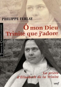 O mon Dieu, Trinité que j'adore : La prière d'Elisabeth de la Trinité