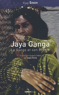 Jaya Ganga, le Gange et son double / Jaya Ganga, in search of the river goddess