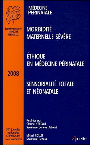 38es Journées Nationales de la Société Française de Médecine Périnatale : Strasbourg 2008. Morbidité maternelle sévère. Ethique en médecine périnatale. Sensorialité foetale et néonatale.
