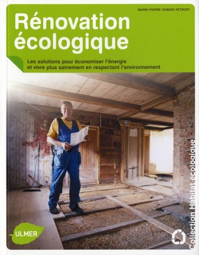 Rénovation écologique. Les solutions pour économiser l'énergie et vivre plus sainement, en respectan