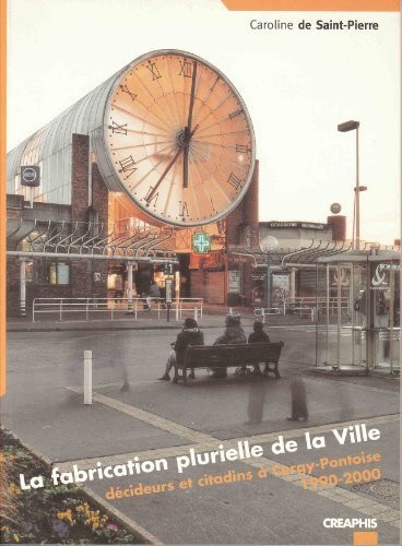 La fabrication plurielle de la ville. decideurs et citadins a cergy-pontoise (1990-2000)