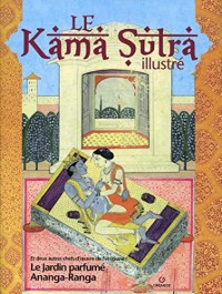 Le kamasutra illustré: Et deux autres chefs-d'oeuvre de l'érotisme le jardin parfumé et Ananga-Ranga