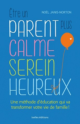 Etre un parent plus calme, serein, heureux: Une méthode révolutionnaire pour des enfants enfin coopératifs !